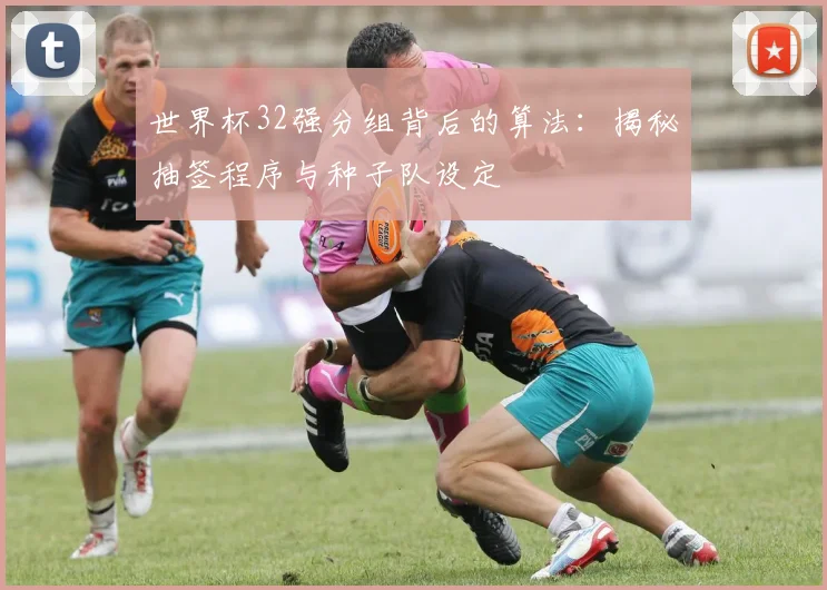 世界杯32强分组背后的算法：揭秘抽签程序与种子队设定